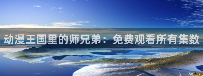 抖漫net：动漫王国里的师兄弟：免费观看所有集数