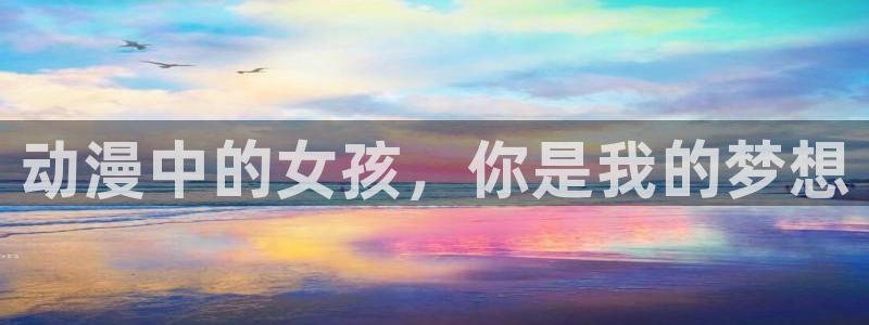 抖漫怎么下载：动漫中的女孩，你是我的梦想