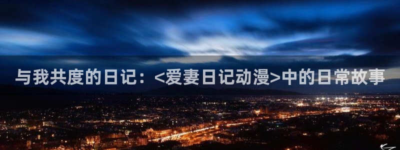 抖漫沧元图：与我共度的日记：<爱妻日记动漫>中的日常故事